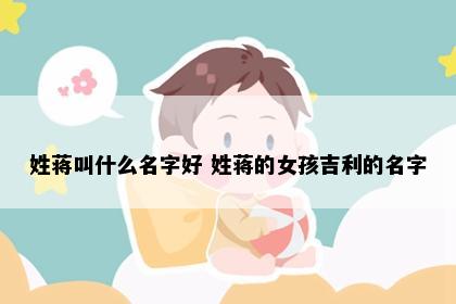 姓蒋叫什么名字好 姓蒋的女孩吉利的名字