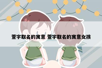 萱字取名的寓意 萱字取名的寓意女孩