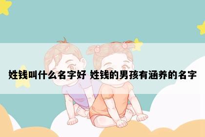 姓钱叫什么名字好 姓钱的男孩有涵养的名字