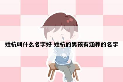 姓杭叫什么名字好 姓杭的男孩有涵养的名字