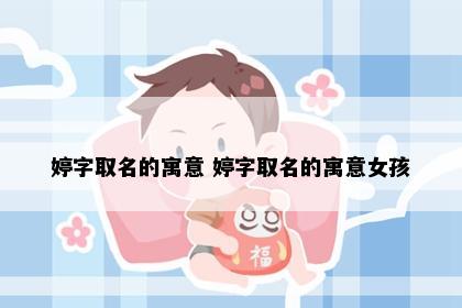 婷字取名的寓意 婷字取名的寓意女孩