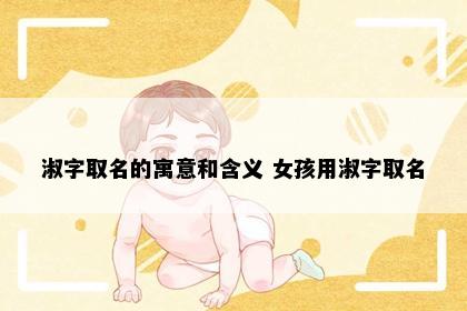 淑字取名的寓意和含义 女孩用淑字取名