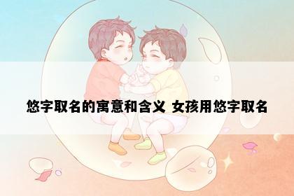 悠字取名的寓意和含义 女孩用悠字取名