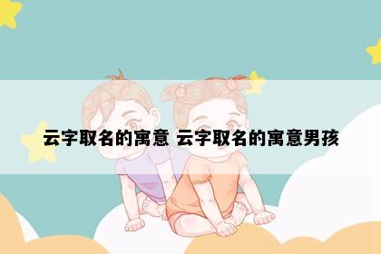 云字取名的寓意 云字取名的寓意男孩