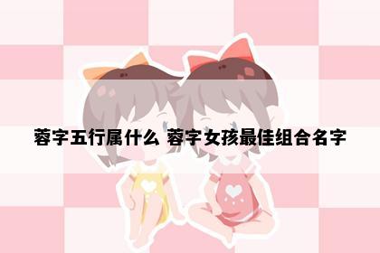 蓉字五行属什么 蓉字女孩最佳组合名字
