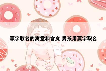 赢字取名的寓意和含义 男孩用赢字取名