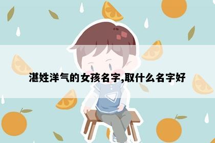 湛姓洋气的女孩名字,取什么名字好
